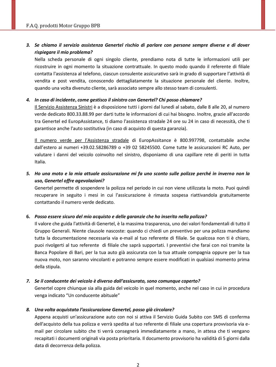 In questo modo quando il referente di filiale contatta l'assistenza al telefono, ciascun consulente assicurativo sarà in grado di supportare l attività di vendita e post vendita, conoscendo