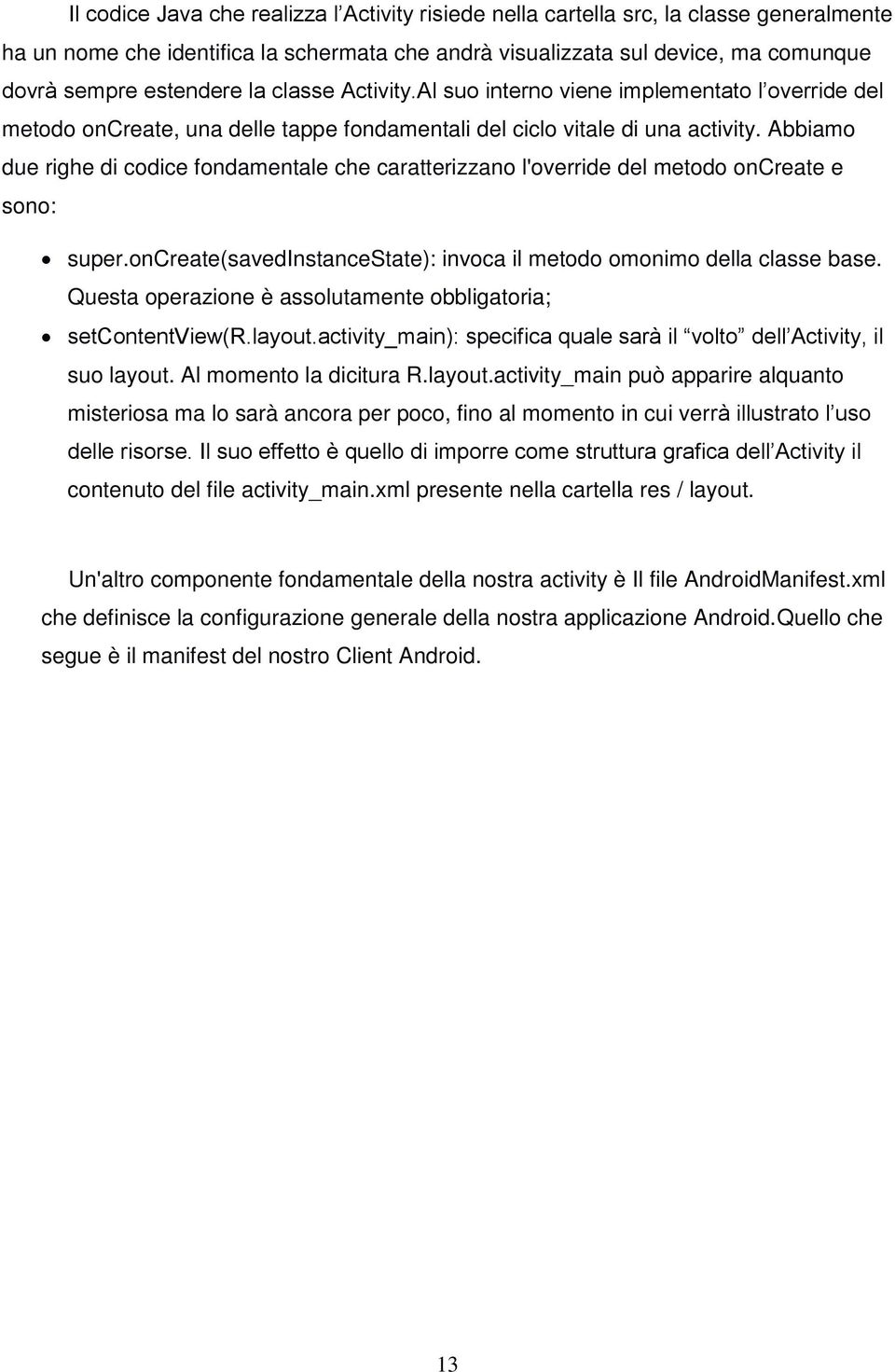 Abbiamo due righe di codice fondamentale che caratterizzano l'override del metodo oncreate e sono: super.oncreate(savedinstancestate): invoca il metodo omonimo della classe base.