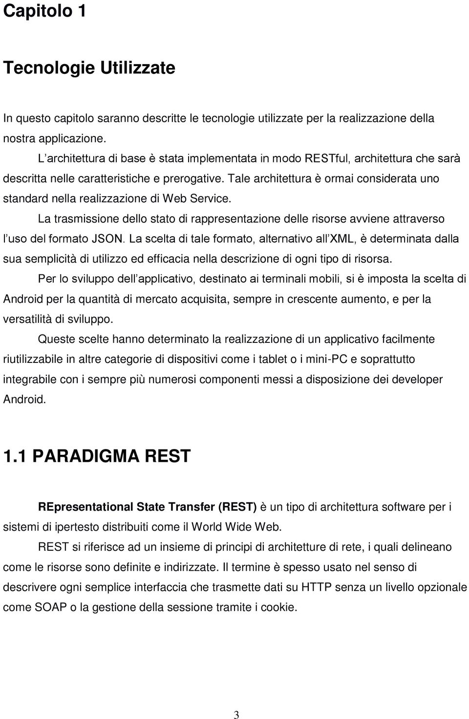 Tale architettura è ormai considerata uno standard nella realizzazione di Web Service. La trasmissione dello stato di rappresentazione delle risorse avviene attraverso l uso del formato JSON.