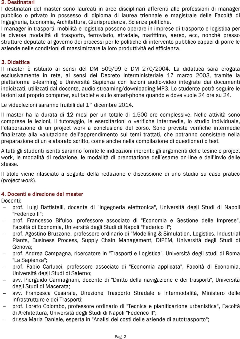 I manager in trasporti, mobilità e logistica possono operare in imprese di trasporto e logistica per le diverse modalità di trasporto, ferroviario, stradale, marittimo, aereo, ecc, nonchè presso