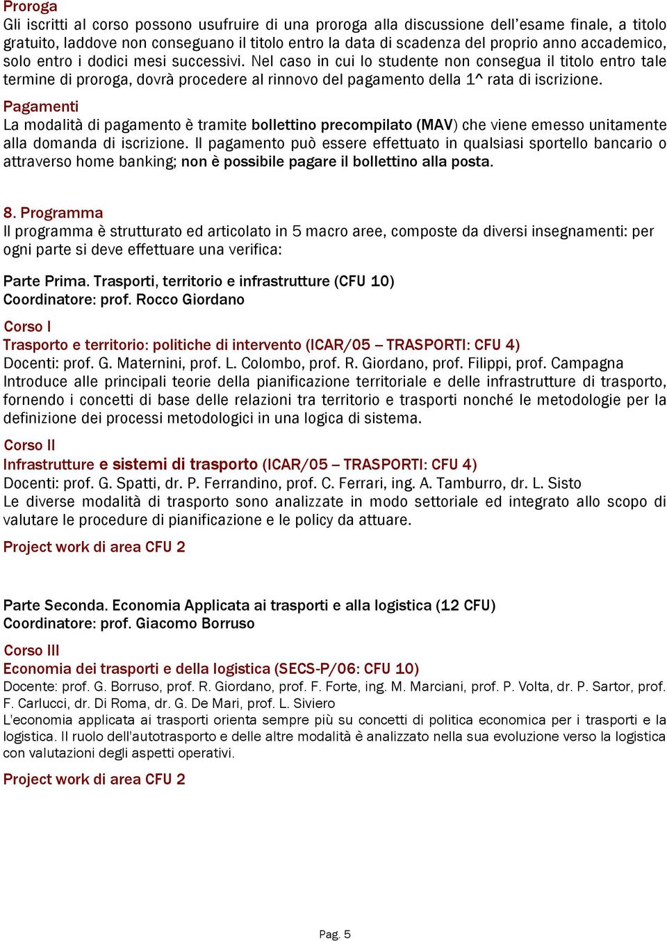 Pagamenti La modalità di pagamento è tramite bollettino precompilato (MAV) che viene emesso unitamente alla domanda di iscrizione.