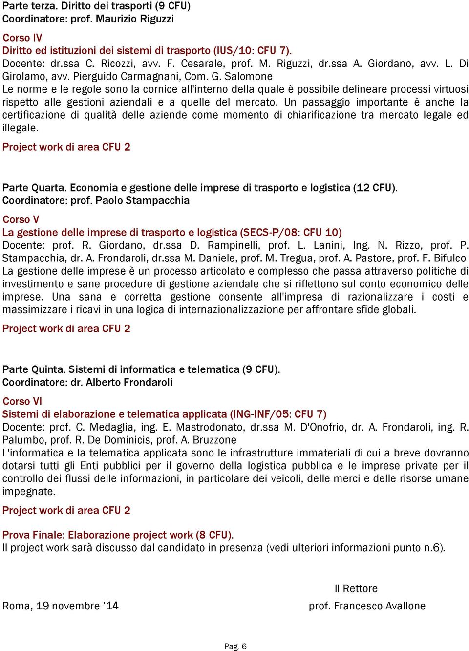 ordano, avv. L. Di Girolamo, avv. Pierguido Carmagnani, Com. G. Salomone Le norme e le regole sono la cornice all'interno della quale è possibile delineare processi virtuosi rispetto alle gestioni aziendali e a quelle del mercato.