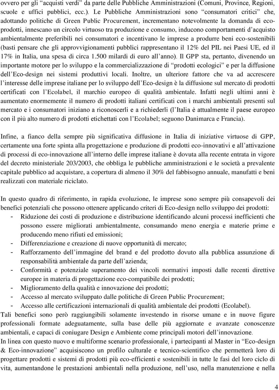 produzione e consumo, inducono comportamenti d acquisto ambientalmente preferibili nei consumatori e incentivano le imprese a produrre beni eco-sostenibili (basti pensare che gli approvvigionamenti