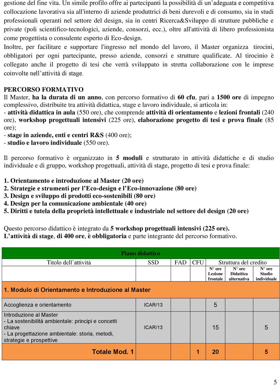 professionali operanti nel settore del design, sia in centri Ricerca&Sviluppo di strutture pubbliche e private (poli scientifico-tecnologici, aziende, consorzi, ecc.