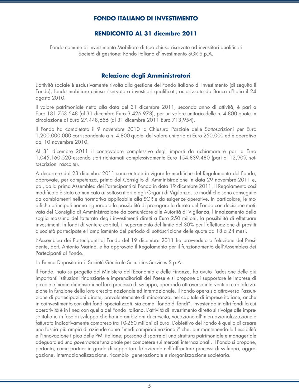 Relazione degli Amministratori L attività sociale è esclusivamente rivolta alla gestione del Fondo Italiano di Investimento (di seguito il Fondo), fondo mobiliare chiuso riservato a investitori