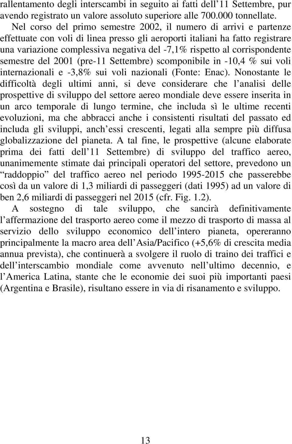 al corrispondente semestre del 2001 (pre-11 Settembre) scomponibile in -10,4 % sui voli internazionali e -3,8% sui voli nazionali (Fonte: Enac).