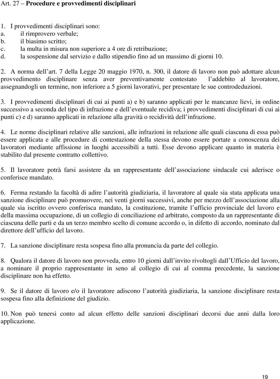 300, il datore di lavoro non può adottare alcun provvedimento disciplinare senza aver preventivamente contestato l addebito al lavoratore, assegnandogli un termine, non inferiore a 5 giorni