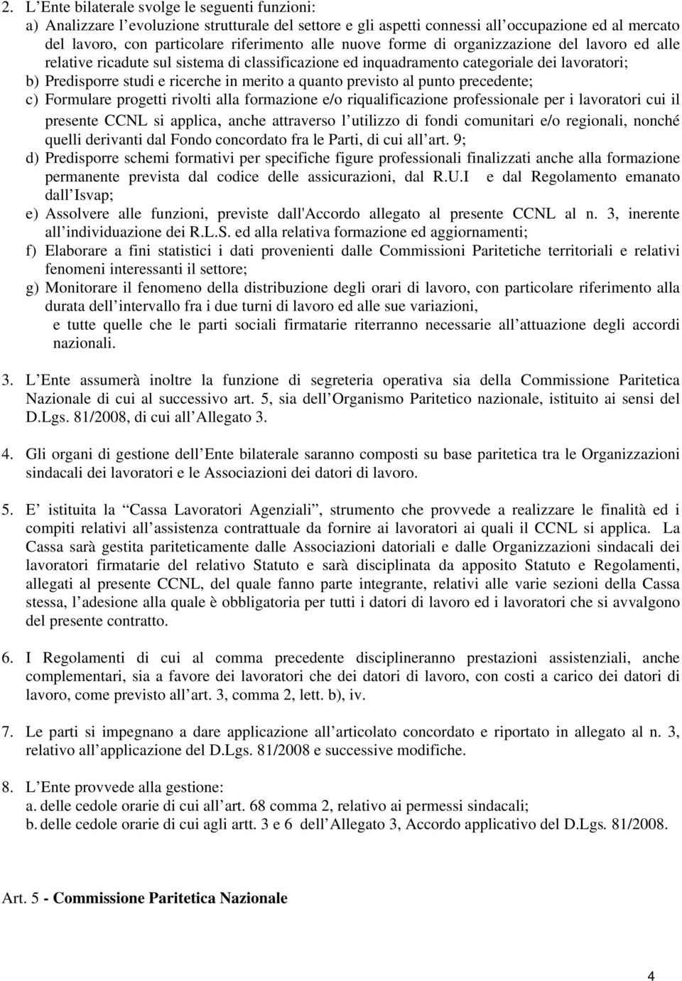 previsto al punto precedente; c) Formulare progetti rivolti alla formazione e/o riqualificazione professionale per i lavoratori cui il presente CCNL si applica, anche attraverso l utilizzo di fondi