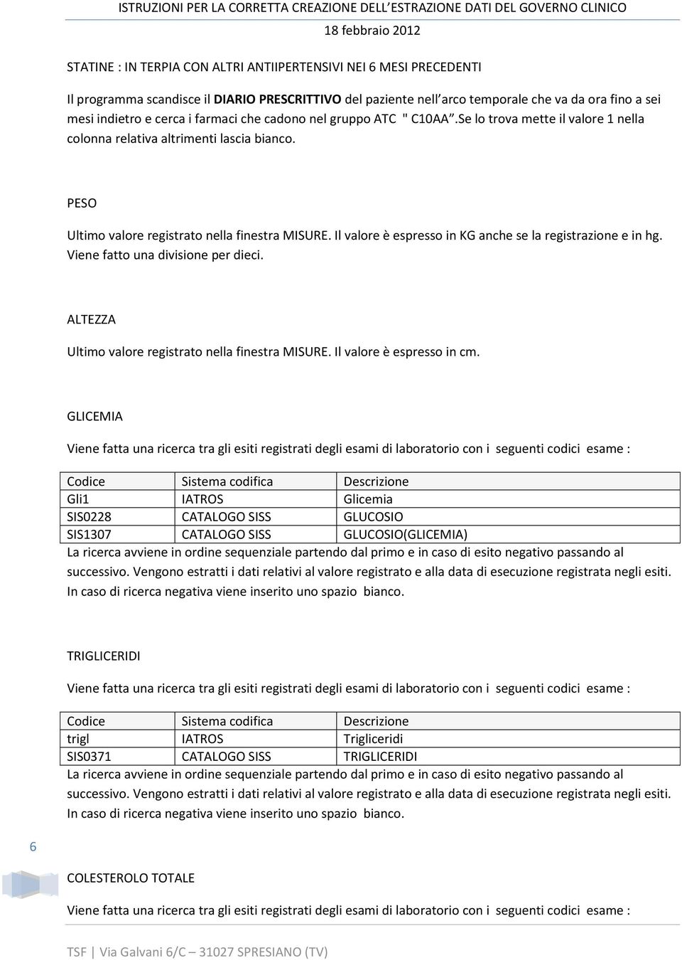 Il valore è espresso in KG anche se la registrazione e in hg. Viene fatto una divisione per dieci. ALTEZZA Ultimo valore registrato nella finestra MISURE.