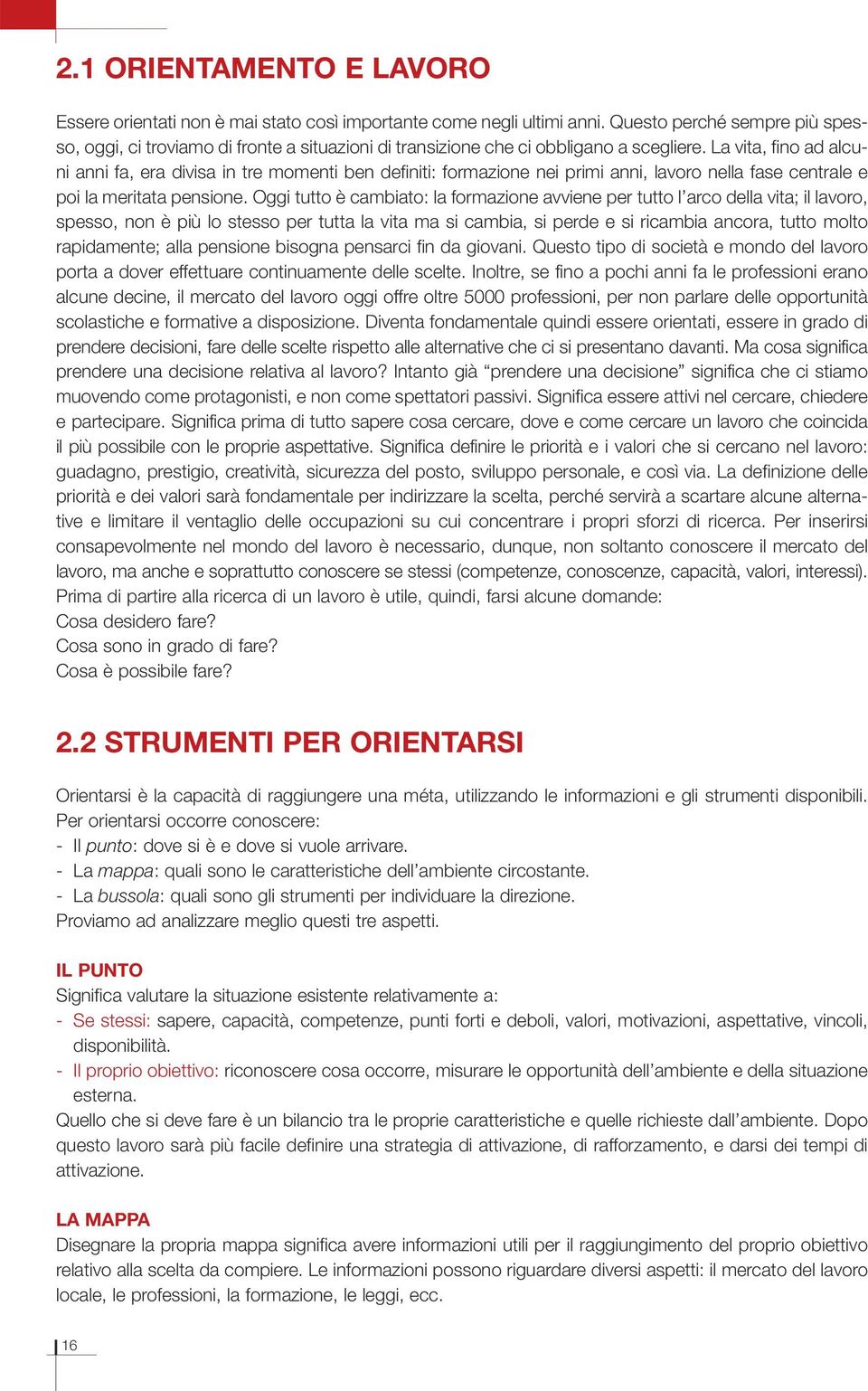 La vita, fino ad alcuni anni fa, era divisa in tre momenti ben definiti: formazione nei primi anni, lavoro nella fase centrale e poi la meritata pensione.