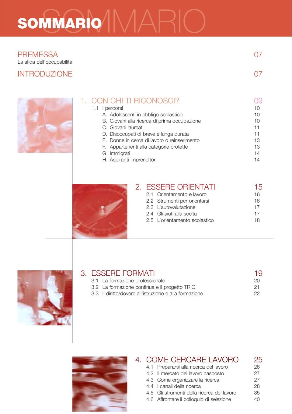 Appartenenti alla categorie protette 13 G. Immigrati 14 H. Aspiranti imprenditori 14 2. ESSERE ORIENTATI 15 2.1 Orientamento e lavoro 16 2.2 Strumenti per orientarsi 16 2.3 L autovalutazione 17 2.