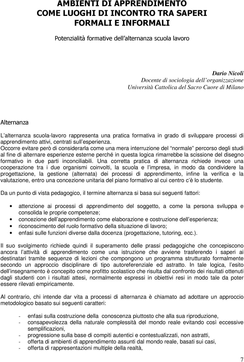 Occorre evitare però di considerarla come una mera interruzione del normale percorso degli studi al fine di alternare esperienze esterne perché in questa logica rimarrebbe la scissione del disegno