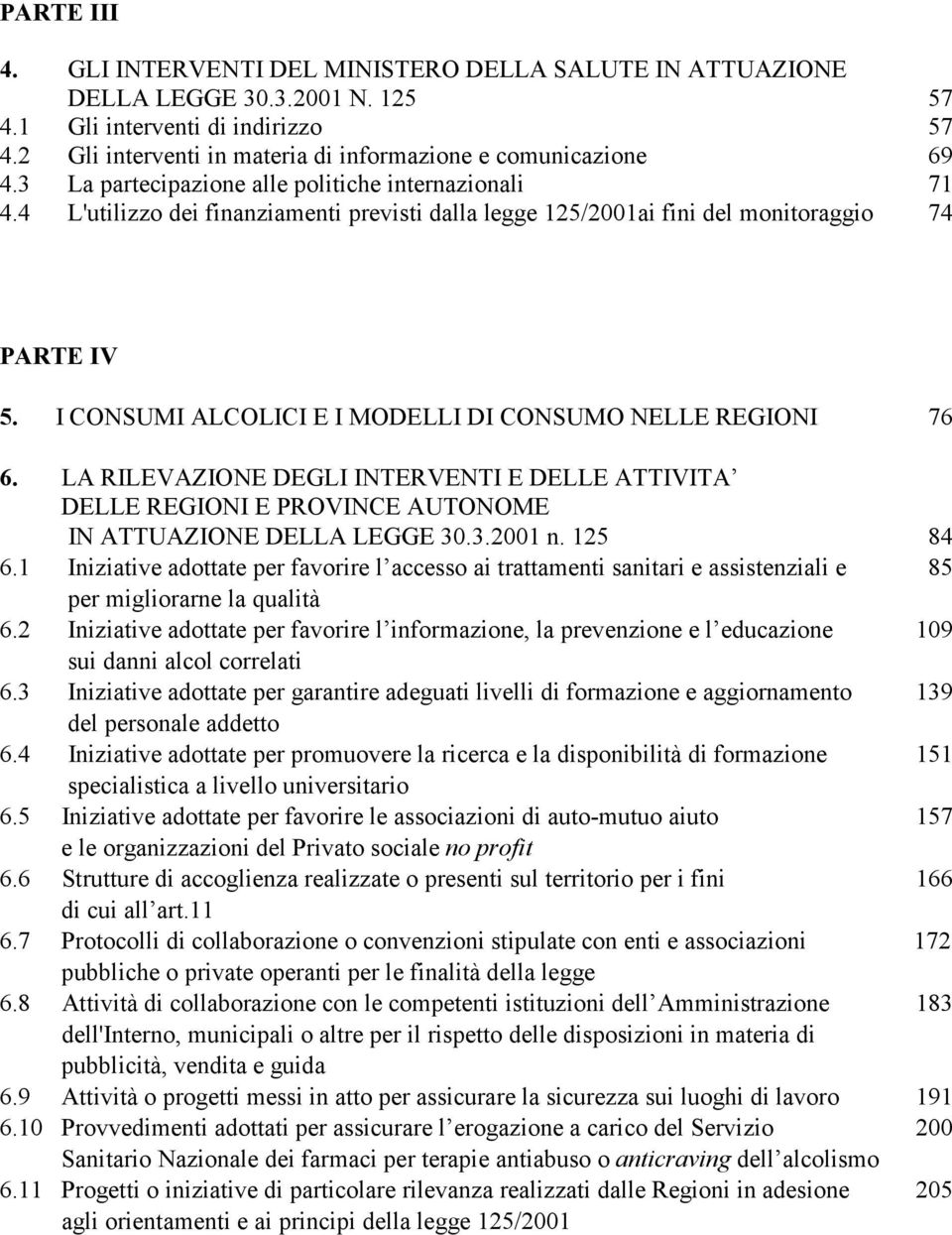 I CONSUMI ALCOLICI E I MODELLI DI CONSUMO NELLE REGIONI 76 6. LA RILEVAZIONE DEGLI INTERVENTI E DELLE ATTIVITA DELLE REGIONI E PROVINCE AUTONOME IN ATTUAZIONE DELLA LEGGE 30.3.2001 n. 125 84 6.