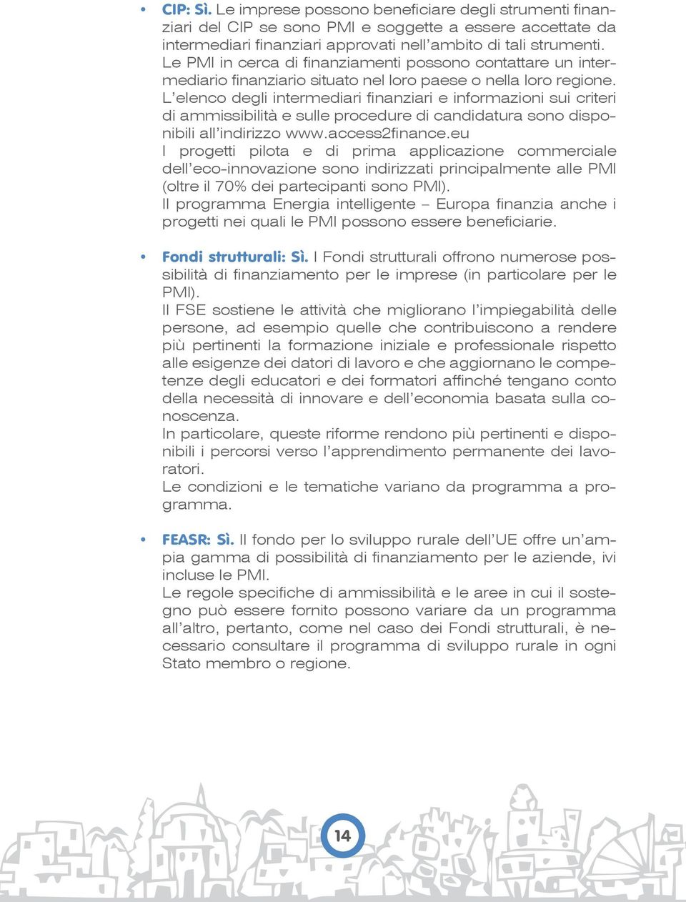 L elenco degli intermediari finanziari e informazioni sui criteri di ammissibilità e sulle procedure di candidatura sono disponibili all indirizzo www.access2finance.