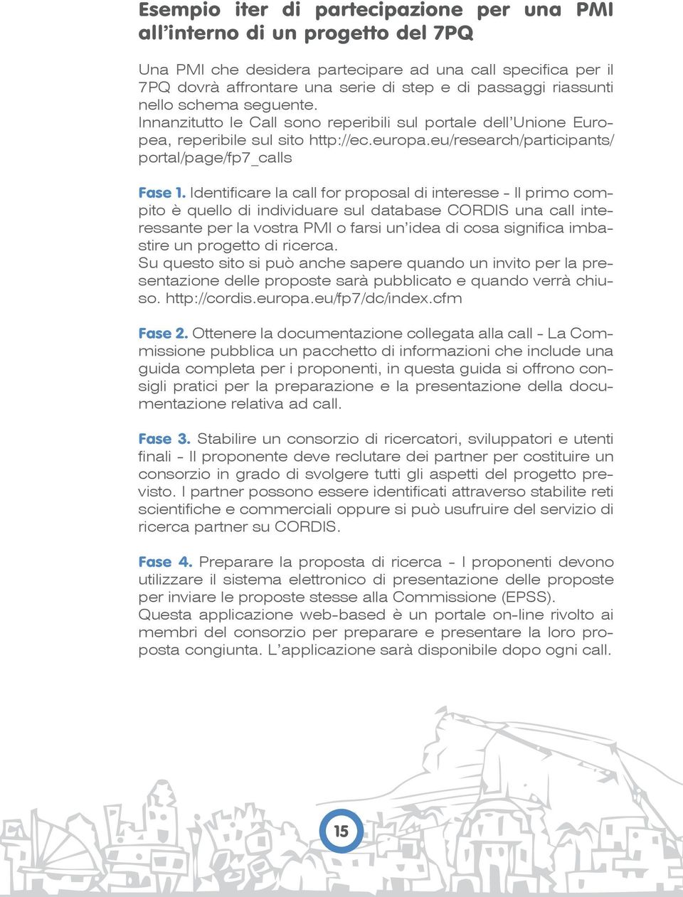 Identificare la call for proposal di interesse - Il primo compito è quello di individuare sul database CORDIS una call interessante per la vostra PMI o farsi un idea di cosa significa imbastire un