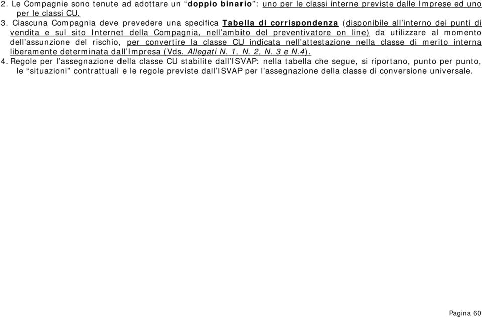 utilizzare al momento dell assunzione del rischio, per convertire la classe CU indicata nell attestazione nella classe di merito interna liberamente determinata dall Impresa (Vds. Allegati N. 1, N.