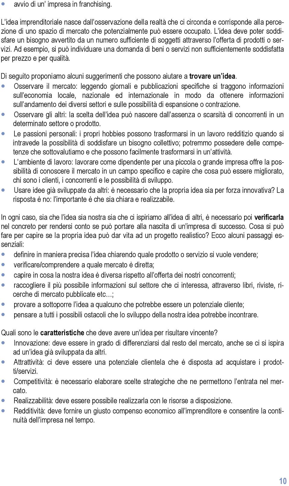 L idea deve poter soddisfare un bisogno avvertito da un numero sufficiente di soggetti attraverso l offerta di prodotti o servizi.