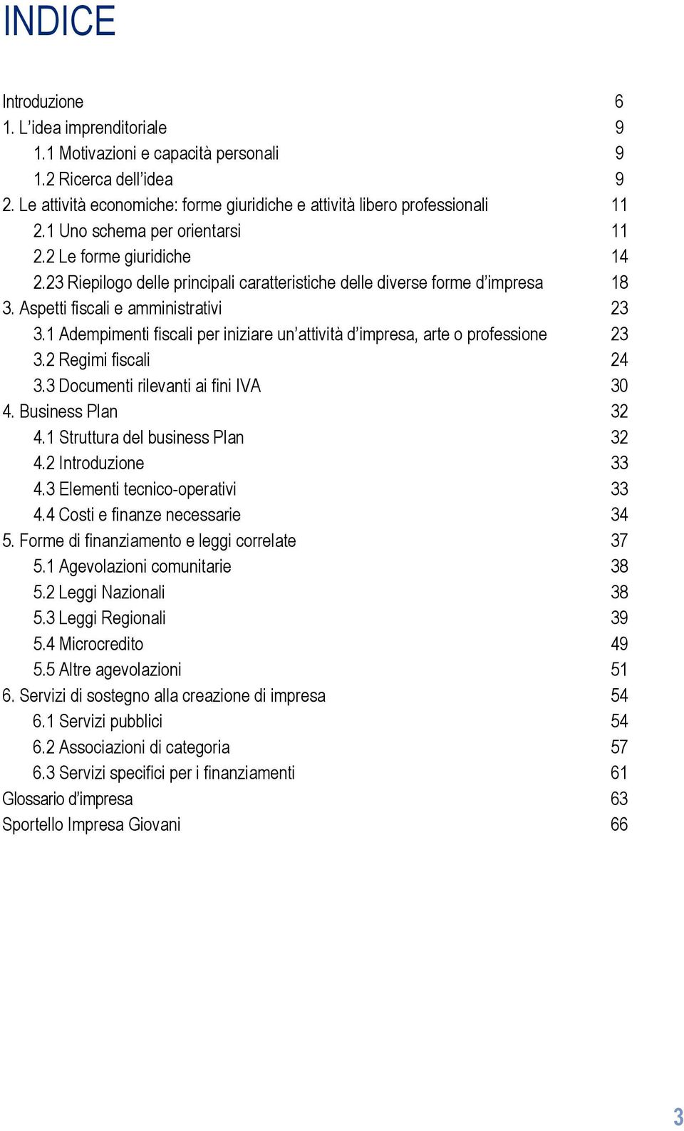 1 Adempimenti fiscali per iniziare un attività d impresa, arte o professione 23 3.2 Regimi fiscali 24 3.3 Documenti rilevanti ai fini IVA 30 4. Business Plan 32 4.1 Struttura del business Plan 32 4.