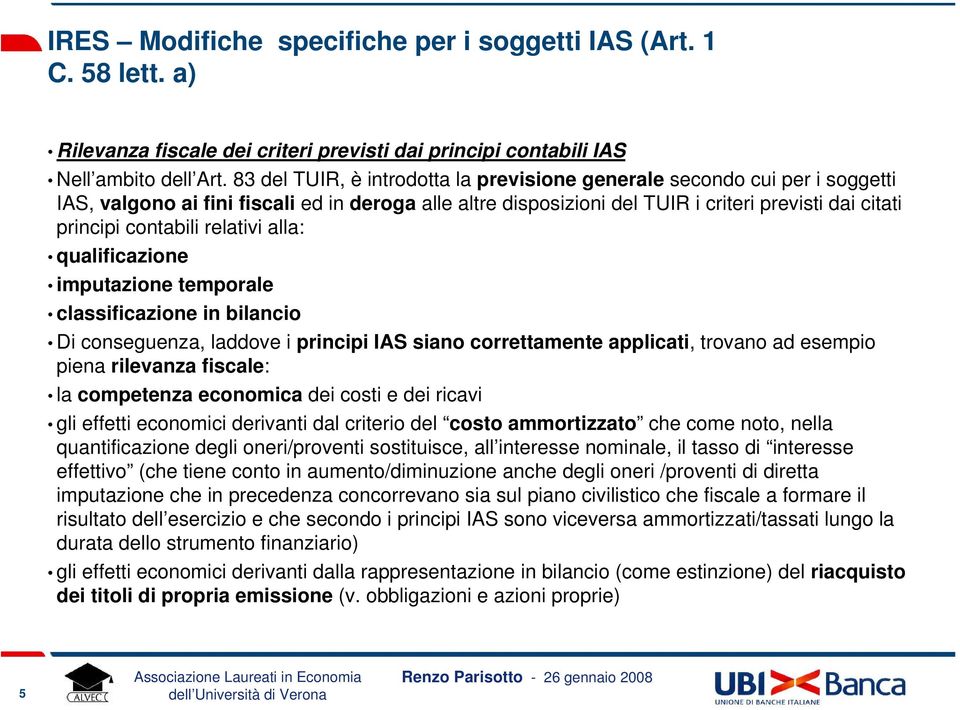 relativi alla: qualificazione imputazione temporale classificazione in bilancio Di conseguenza, laddove i principi IAS siano correttamente applicati, trovano ad esempio piena rilevanza fiscale: la