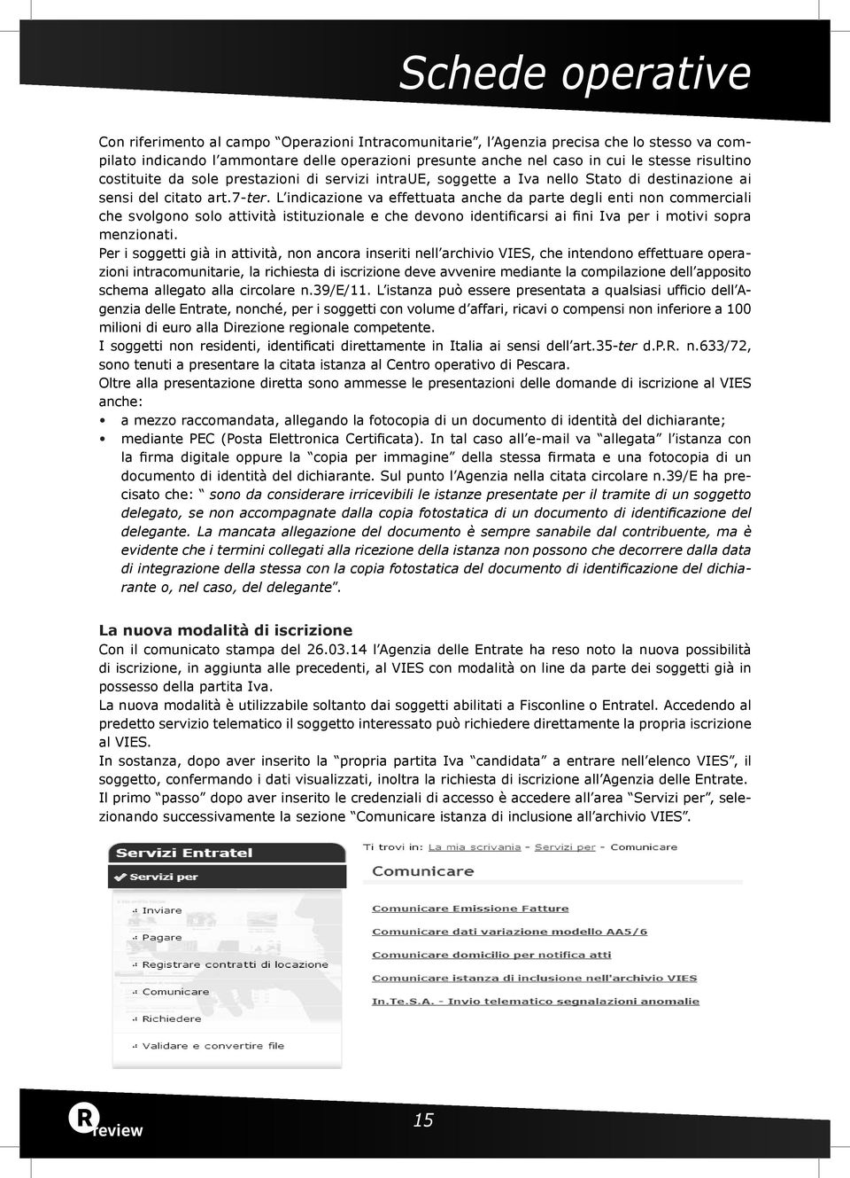 L indicazione va effettuata anche da parte degli enti non commerciali che svolgono solo attività istituzionale e che devono identificarsi ai fini Iva per i motivi sopra menzionati.