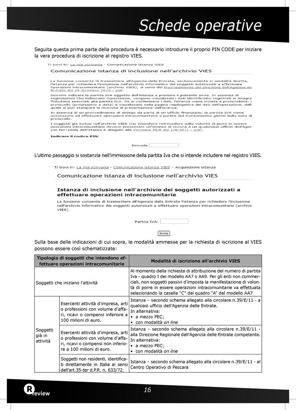 Sulla base delle indicazioni di cui sopra, le modalità ammesse per la richiesta di iscrizione al VIES possono essere così schematizzate: Tipologia di soggetti che intendono effettuare operazioni