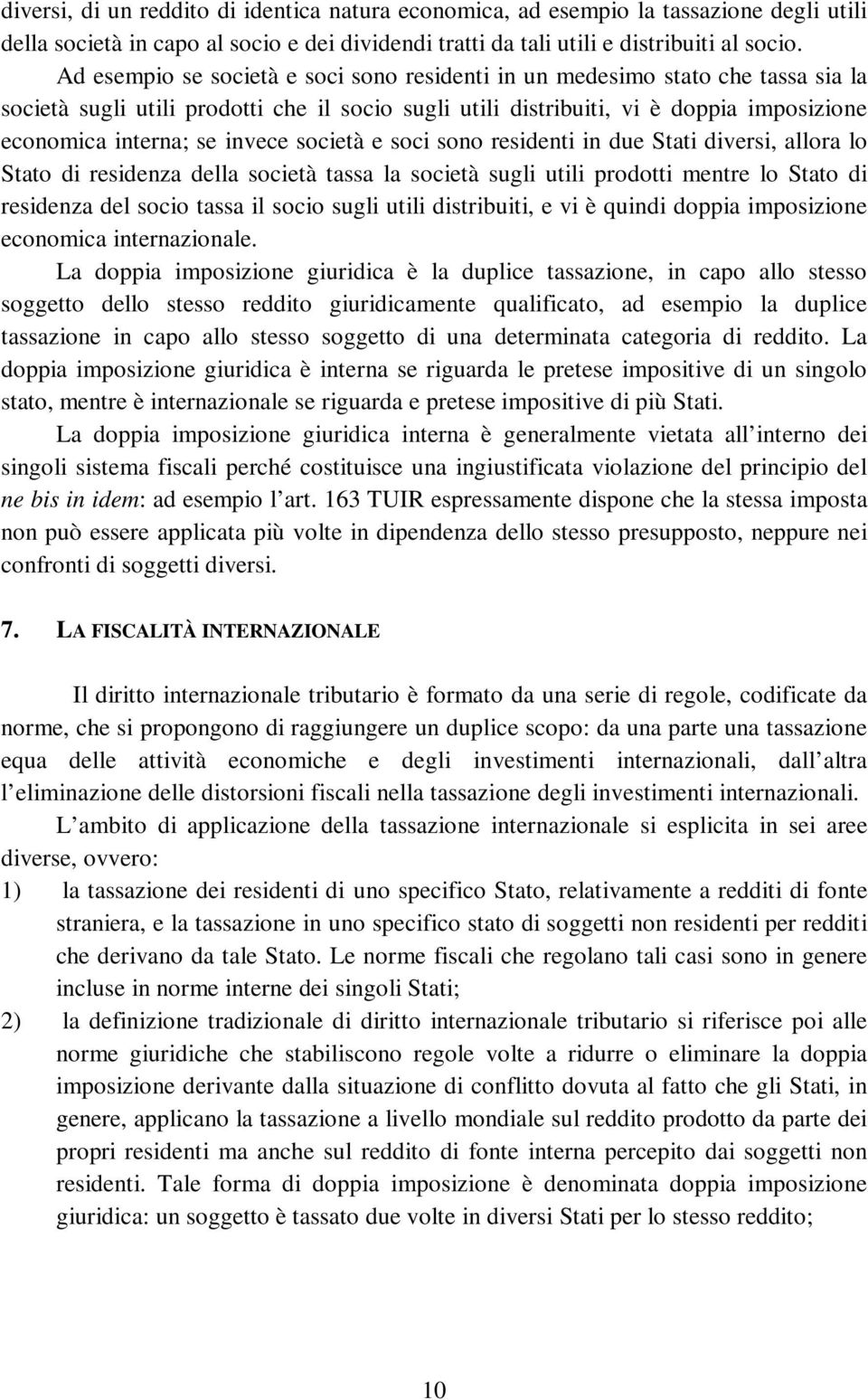 invece società e soci sono residenti in due Stati diversi, allora lo Stato di residenza della società tassa la società sugli utili prodotti mentre lo Stato di residenza del socio tassa il socio sugli