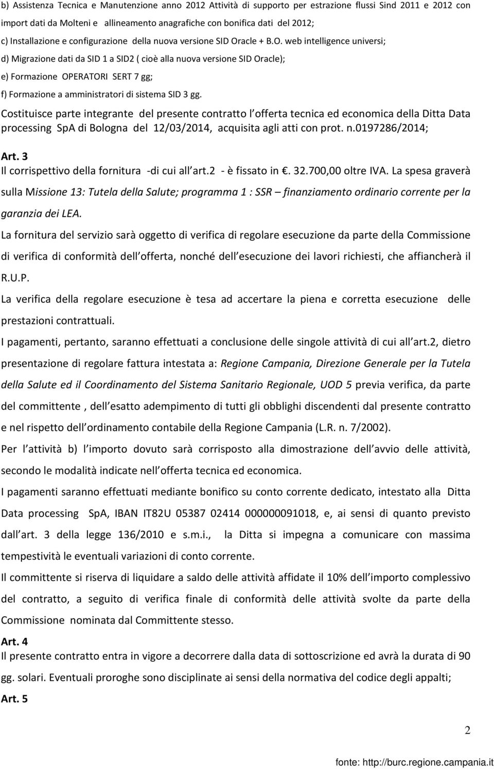 acle + B.O. web intelligence universi; d) Migrazione dati da SID 1 a SID2 ( cioè alla nuova versione SID Oracle); e) Formazione OPERATORI SERT 7 gg; f) Formazione a amministratori di sistema SID 3 gg.