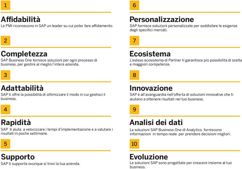 Ecosistem L esteso ecosistem di Prtner ti grntisce più possibilità di scelt e mggiori competenze. 3 8 Adttbilità SAP ti offre l possibilità di ottimizzre il modo in cui gestisci il business.