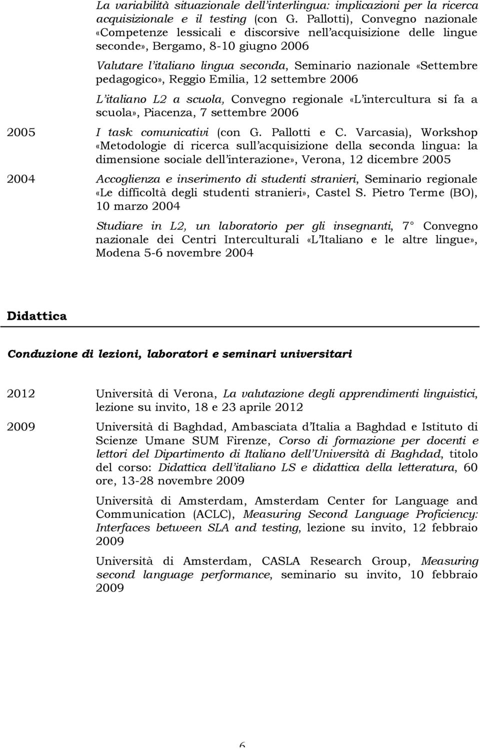 pedagogico», Reggio Emilia, 12 settembre 2006 L italiano L2 a scuola, Convegno regionale «L intercultura si fa a scuola», Piacenza, 7 settembre 2006 2005 I task comunicativi (con G. Pallotti e C.