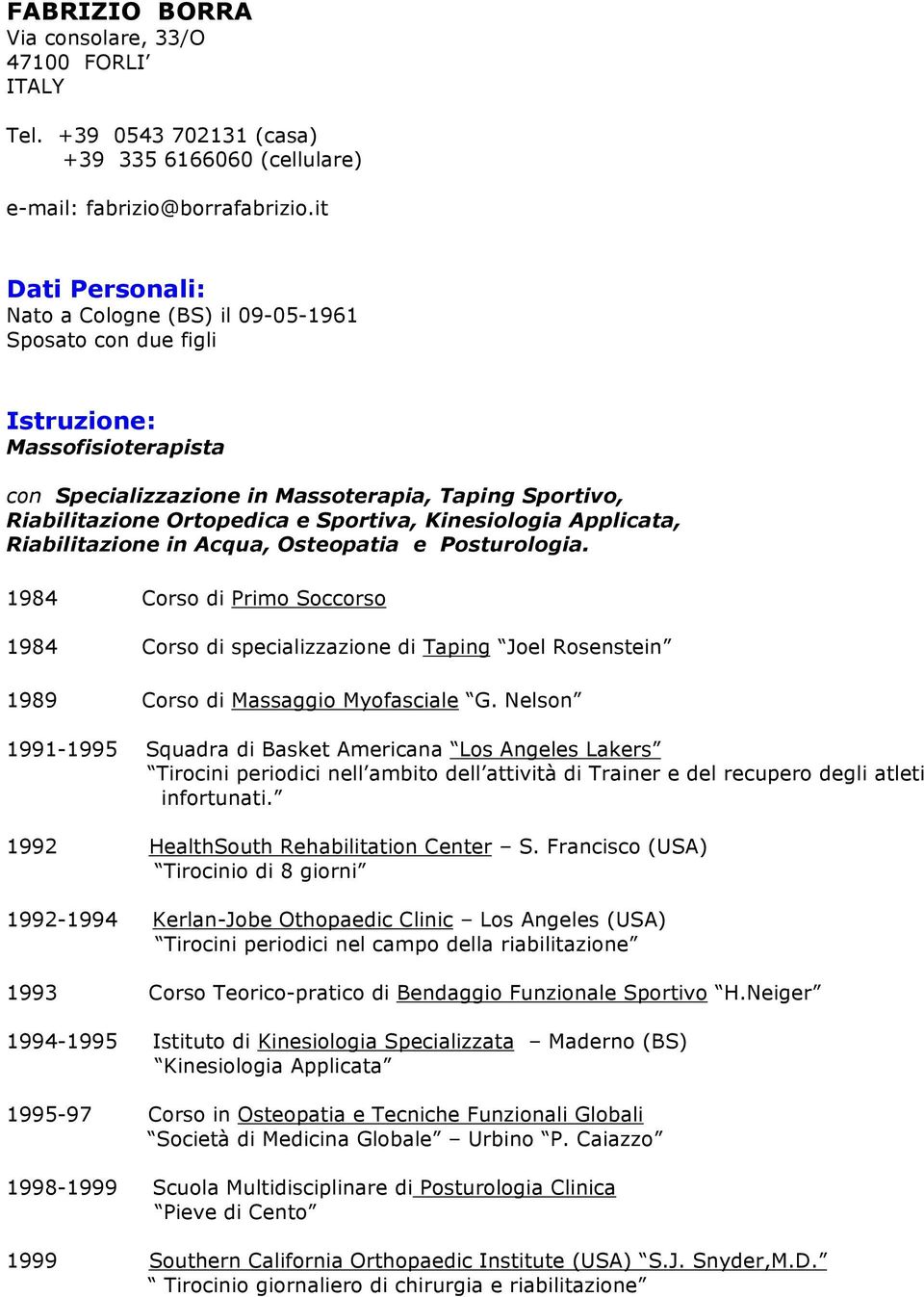 Kinesiologia Applicata, Riabilitazione in Acqua, Osteopatia e Posturologia. 1984 Corso di Primo Soccorso 1984 Corso di specializzazione di Taping Joel Rosenstein 1989 Corso di Massaggio Myofasciale G.