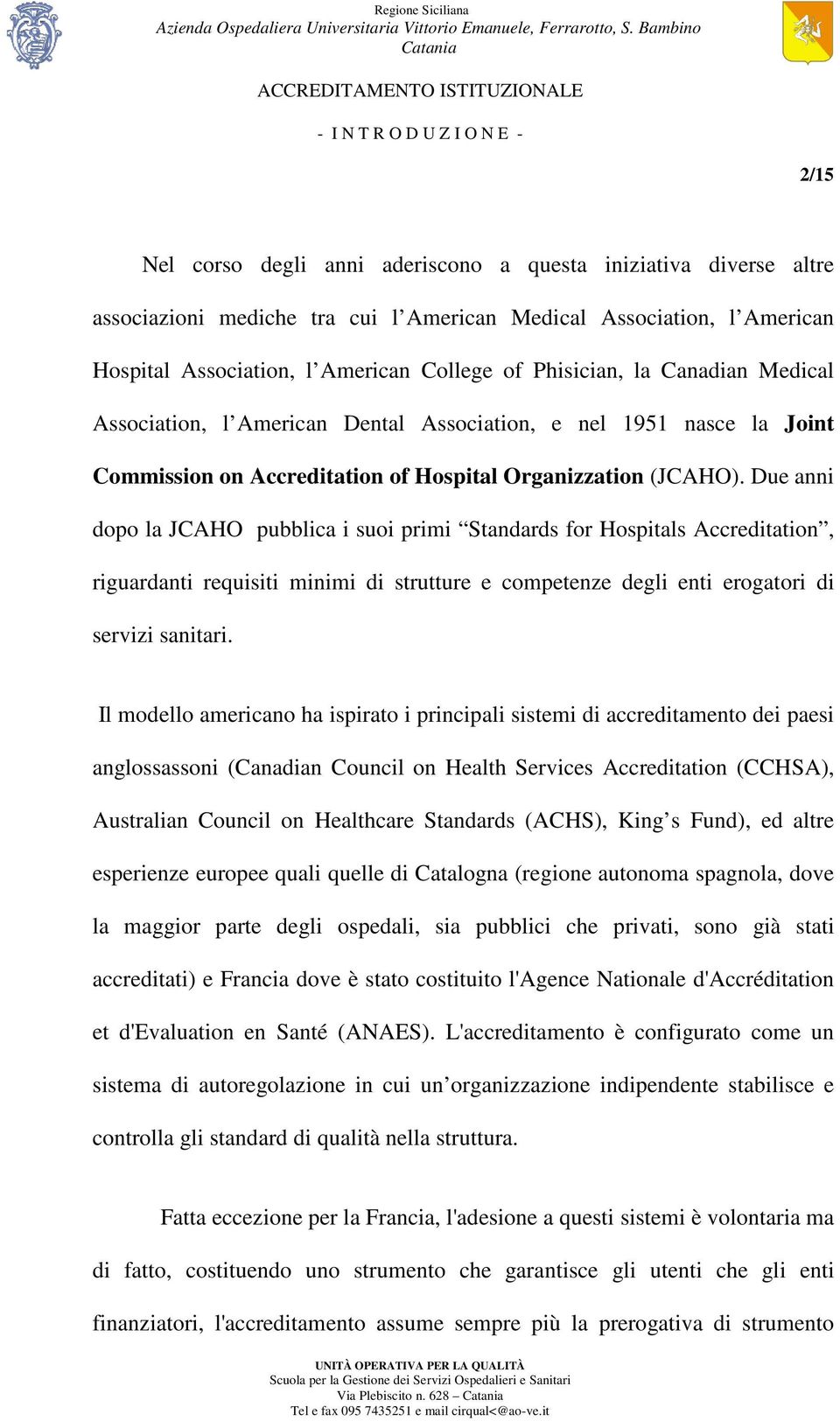 Due anni dopo la JCAHO pubblica i suoi primi Standards for Hospitals Accreditation, riguardanti requisiti minimi di strutture e competenze degli enti erogatori di servizi sanitari.