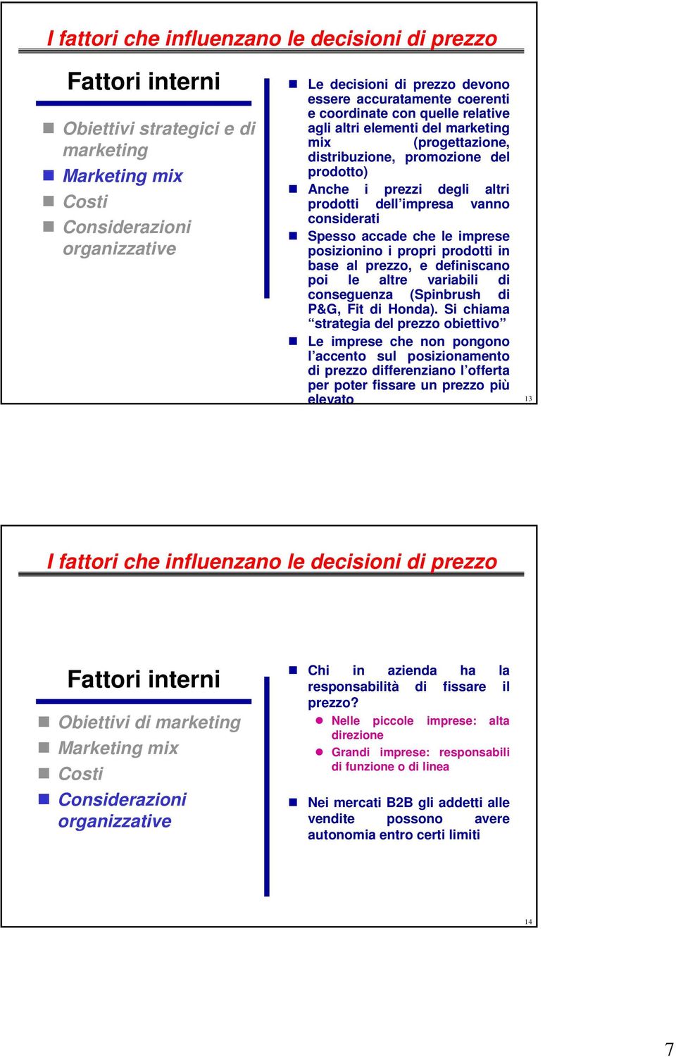 vanno considerati Spesso accade che le imprese posizionino i propri prodotti in base al prezzo, e definiscano poi le altre variabili di conseguenza (Spinbrush di P&G, Fit di Honda).