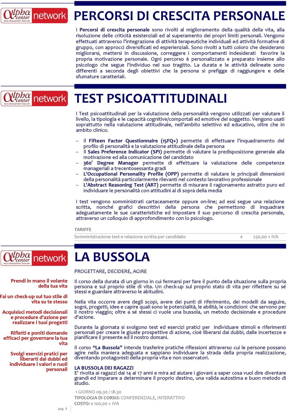 Sono rivolti a tutti coloro che desiderano migliorarsi, mettersi in discussione, correggere i comportamenti indesiderati favorire la propria motivazione personale.