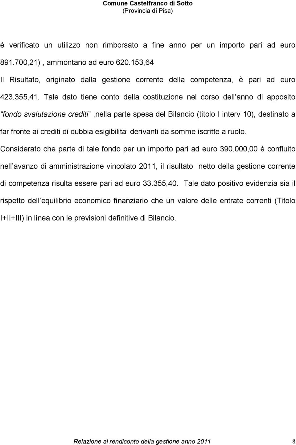 Tale dato tiene conto della costituzione nel corso dell anno di apposito fondo svalutazione crediti,nella parte spesa del Bilancio (titolo I interv 10), destinato a far fronte ai crediti di dubbia