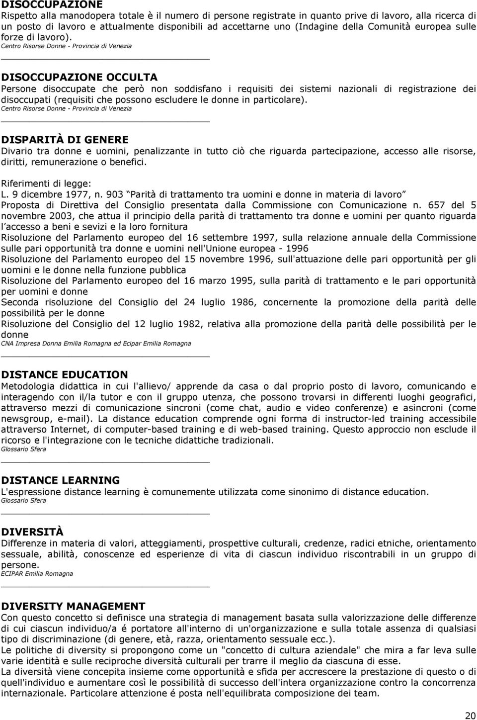 DISOCCUPAZIONE OCCULTA Persone disoccupate che però non soddisfano i requisiti dei sistemi nazionali di registrazione dei disoccupati (requisiti che possono escludere le donne in particolare).