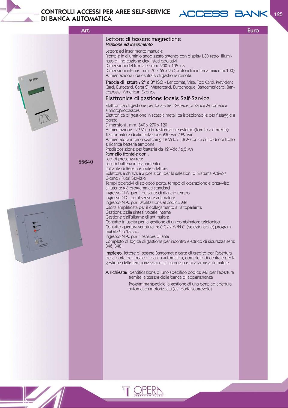 100) Alimentazione : da centrale di gestione remota Traccia di lettura : 2 e 3 ISO - Bancomat, Visa, Top Card, Prevident Card, Eurocard, Carta Sì, Mastercard, Eurocheque, Bancamericard, Bancoposta,