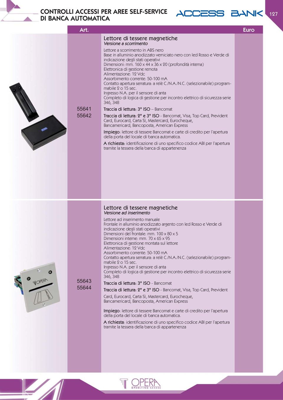 160 x 44 x 36 x 20 (profondità interna) Elettronica di gestione remota Alimentazione: 12 Vdc Assorbimento corrente: 50-100 ma Contatto apertura serratura: a relè C./N.A./N.C. (selezionabile) programmabile 2 o 15 sec.