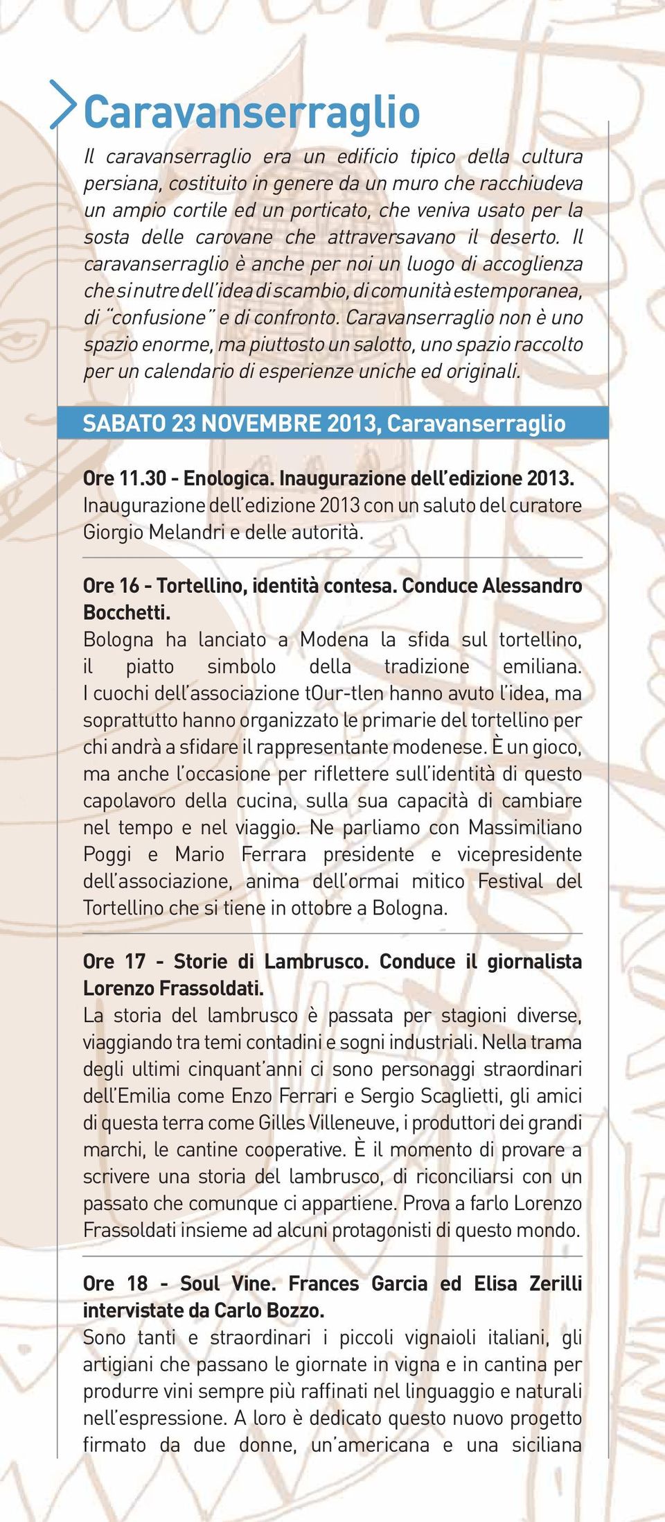 Caravanserraglio non è uno spazio enorme, ma piuttosto un salotto, uno spazio raccolto per un calendario di esperienze uniche ed originali. SABATO 23 NOVEMBRE 2013, Caravanserraglio Ore 11.