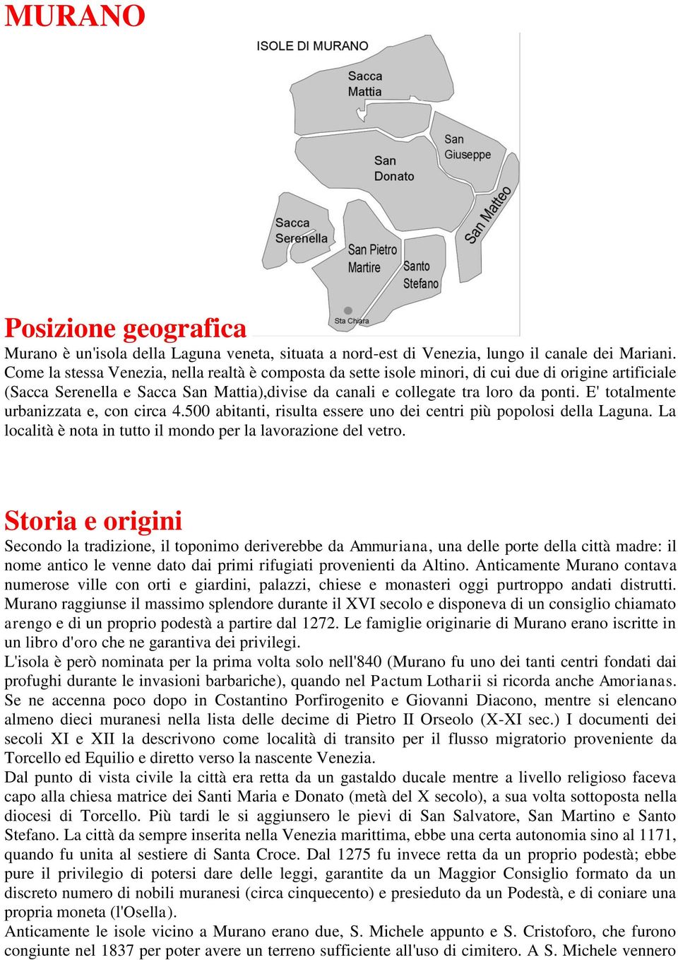 E' totalmente urbanizzata e, con circa 4.500 abitanti, risulta essere uno dei centri più popolosi della Laguna. La località è nota in tutto il mondo per la lavorazione del vetro.