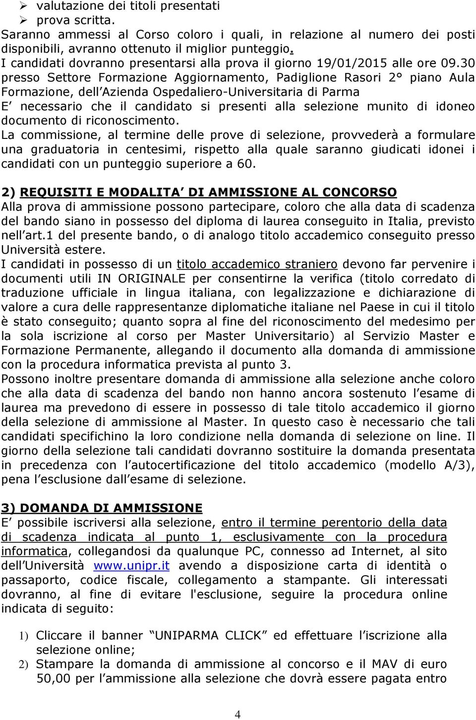 30 presso Settore Formazione Aggiornamento, Padiglione Rasori 2 piano Aula Formazione, dell Azienda Ospedaliero-Universitaria di Parma E necessario che il candidato si presenti alla selezione munito