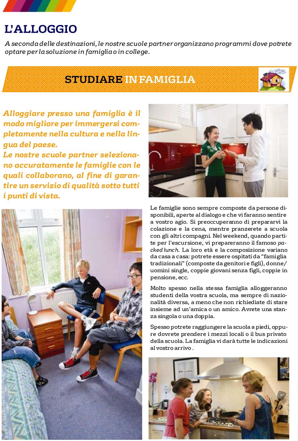 Le nostre scuole partner selezionano accuratamente le famiglie con le quali collaborano, al fine di garantire un servizio di qualità sotto tutti i punti di vista.