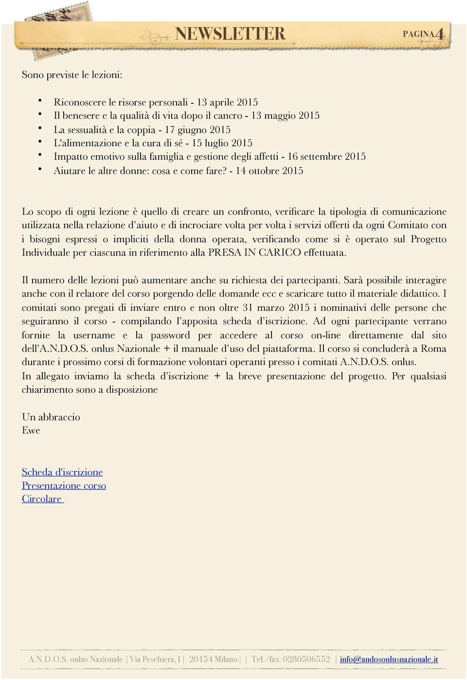 L'alimentazione e la cura di sé - 15 luglio 2015 Impatto emotivo sulla famiglia e gestione degli affetti - 16 settembre 2015 Aiutare le altre donne: cosa e come fare?