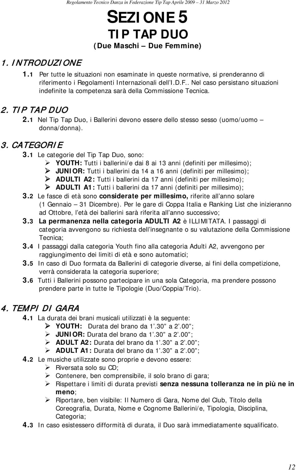 . Nel caso persistano situazioni indefinite la competenza sarà della Commissione Tecnica. 2. TIP TAP DUO 2.1 Nel Tip Tap Duo, i Ballerini devono essere dello stesso sesso (uomo/uomo donna/donna). 3.