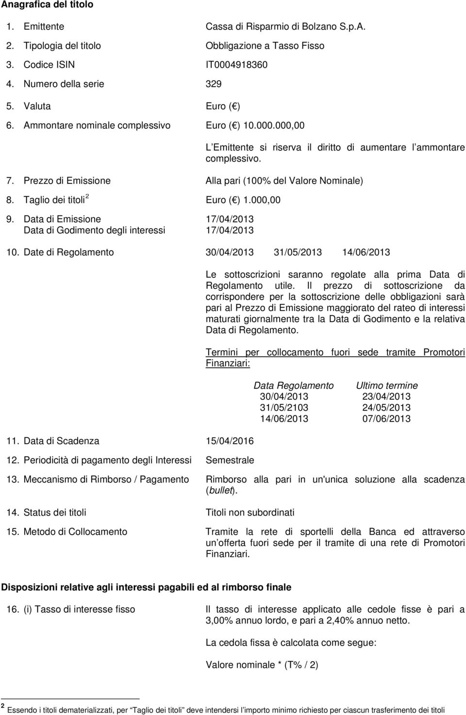 Taglio dei titoli 2 Euro ( ) 1.000,00 9. Data di Emissione Data di Godimento degli interessi 17/04/2013 17/04/2013 10. Date di Regolamento 30/04/2013 31/05/2013 14/06/2013 11.