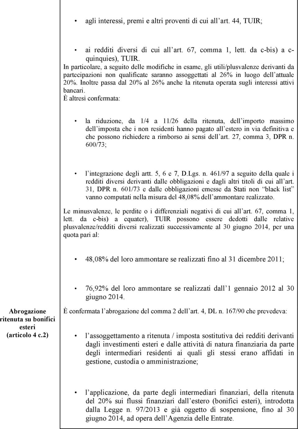 Inoltre passa dal 20% al 26% anche la ritenuta operata sugli interessi attivi bancari.