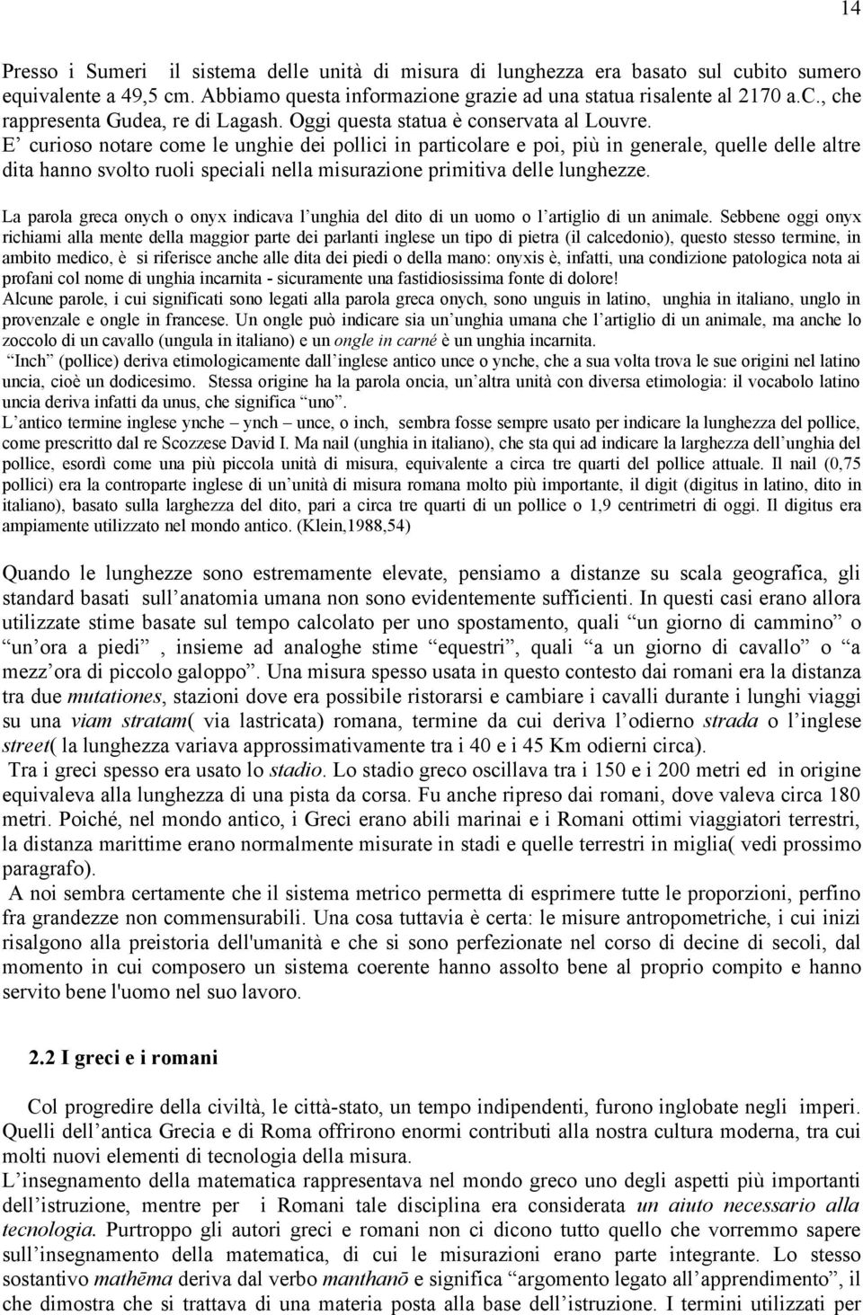 E curioso notare come le unghie dei pollici in particolare e poi, più in generale, quelle delle altre dita hanno svolto ruoli speciali nella misurazione primitiva delle lunghezze.