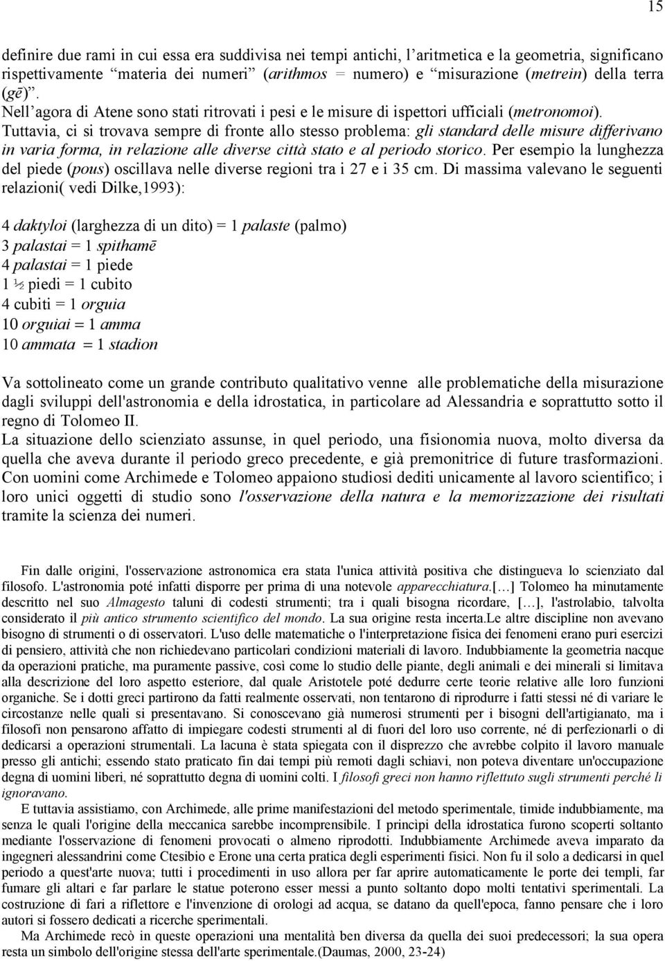 Tuttavia, ci si trovava sempre di fronte allo stesso problema: gli standard delle misure differivano in varia forma, in relazione alle diverse città stato e al periodo storico.