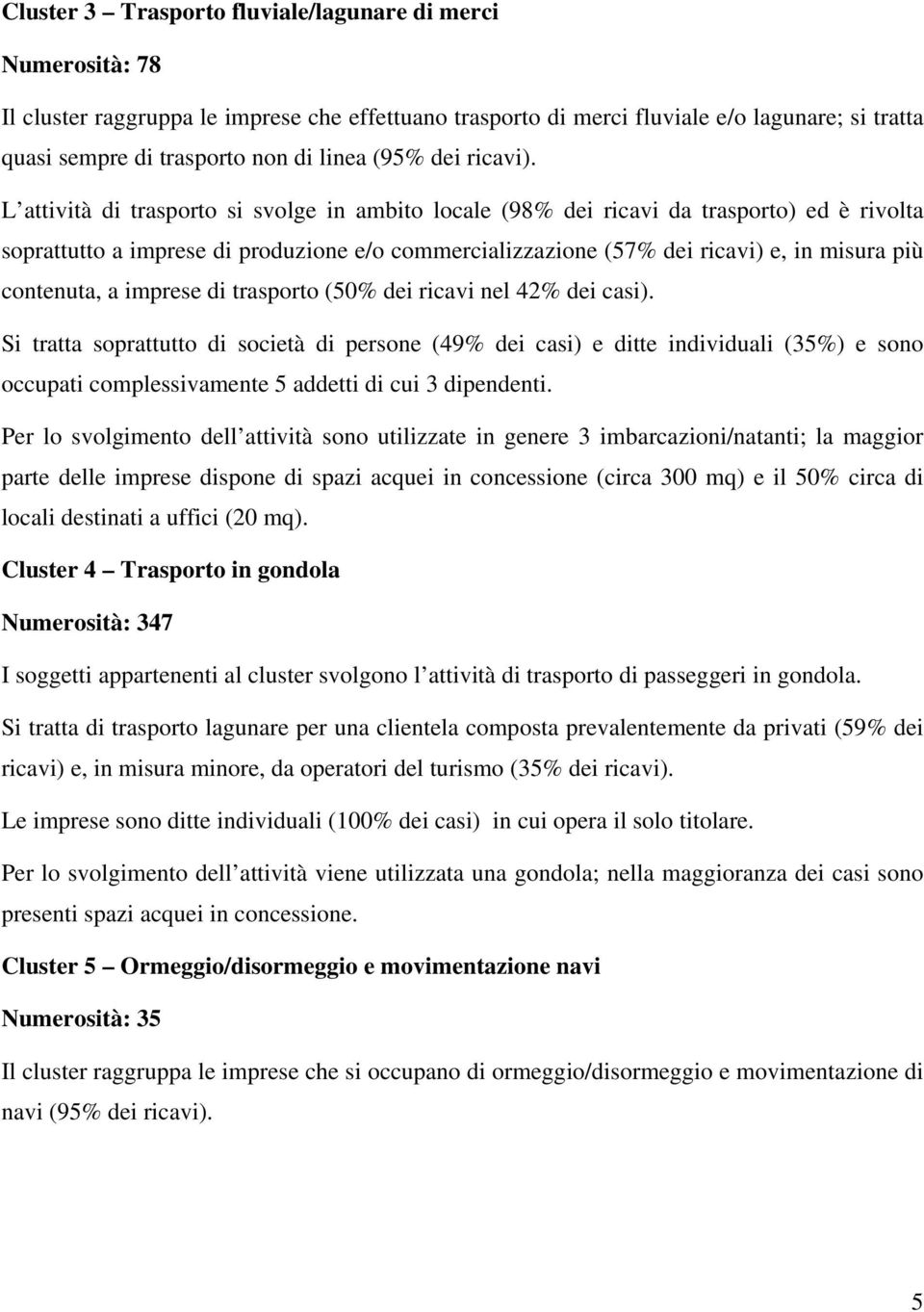 L attività di trasporto si svolge in ambito locale (98% dei ricavi da trasporto) ed è rivolta soprattutto a imprese di produzione e/o commercializzazione (57% dei ricavi) e, in misura più contenuta,