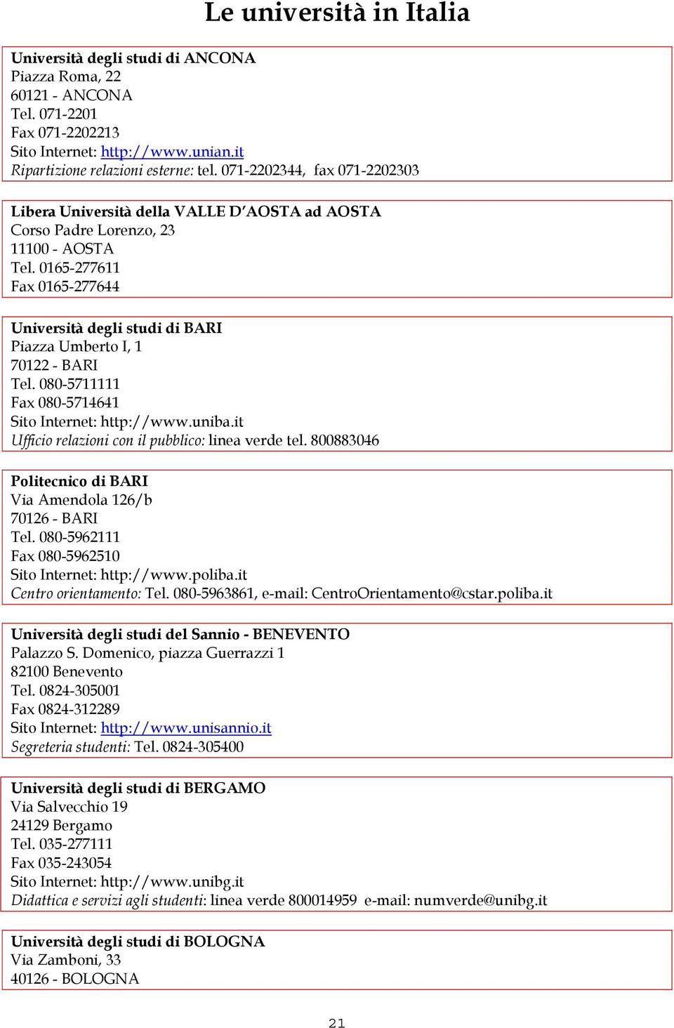 0165-277611 Fax 0165-277644 Università degli studi di BARI Piazza Umberto I, 1 70122 - BARI Tel. 080-5711111 Fax 080-5714641 Sito Internet: http://www.uniba.