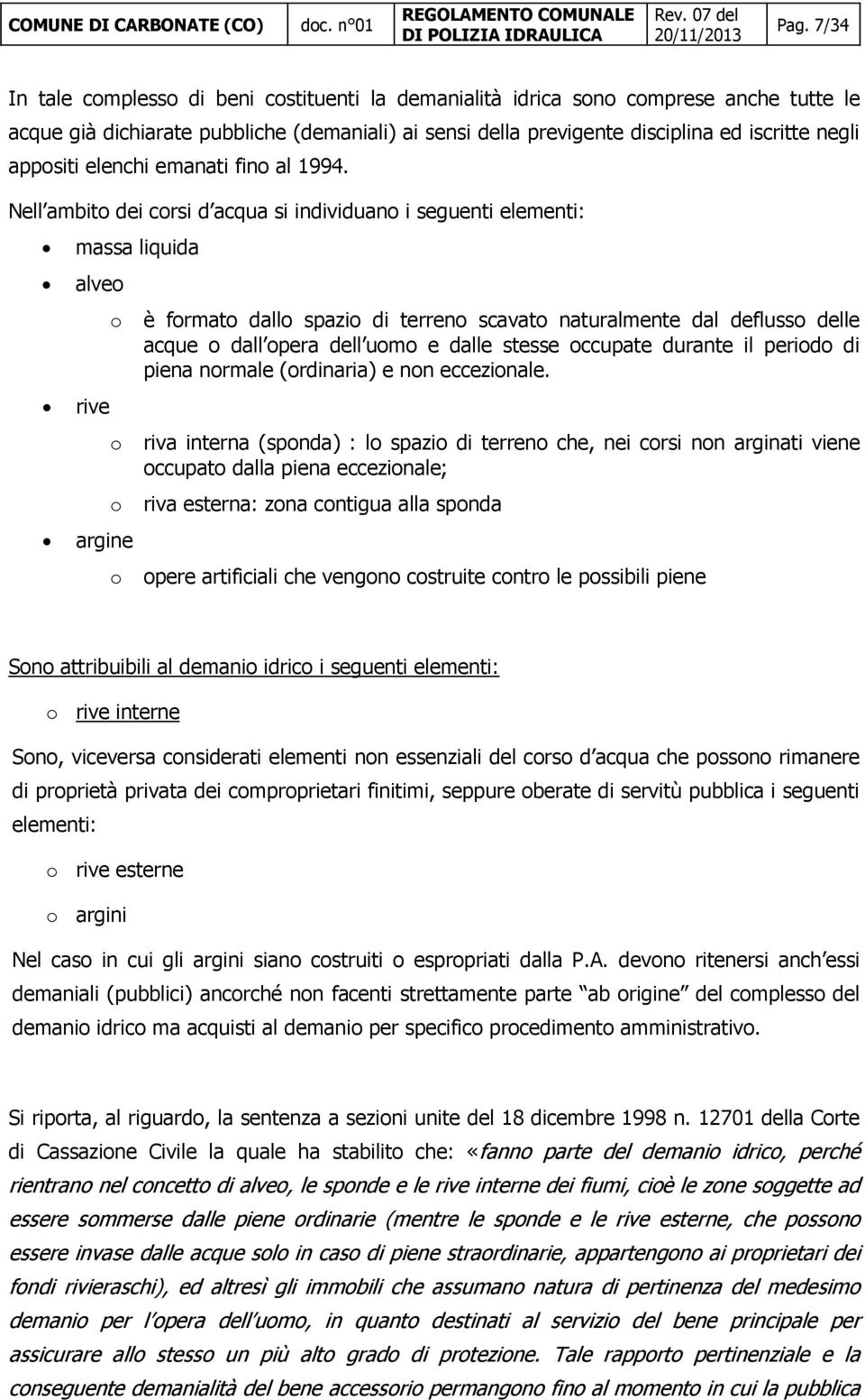 Nell ambit dei crsi d acqua si individuan i seguenti elementi: massa liquida alve rive argine è frmat dall spazi di terren scavat naturalmente dal defluss delle acque dall pera dell um e dalle stesse